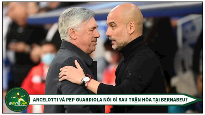 Trận hòa trên sân Bernabeu - Ancelotti và Pep Guardiola nói gì với nhau? 7 tran hoa tren san bernabeu ancelotti va pep guadiola noi gi voi nhau